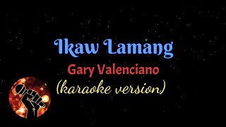 IKAW LAMANG  GARY VALENCIANO karaoke version [upl. by Fitzpatrick711]