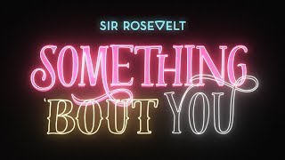 Sir Rosevelt  Something Bout You Official Lyric Video [upl. by Gytle]