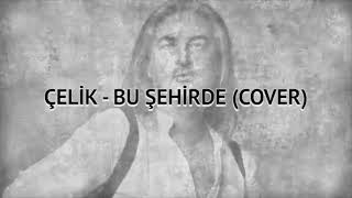 Çelik  Bu Şehirde COVER [upl. by Towrey]